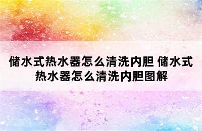 储水式热水器怎么清洗内胆 储水式热水器怎么清洗内胆图解